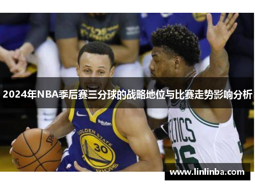 2024年NBA季后赛三分球的战略地位与比赛走势影响分析